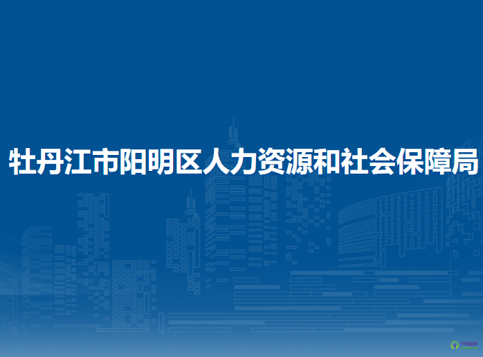 牡丹江市陽明區(qū)人力資源和社會(huì)保障局