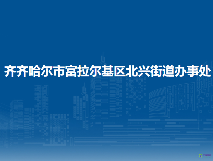 齊齊哈爾市富拉爾基區(qū)北興街道辦事處