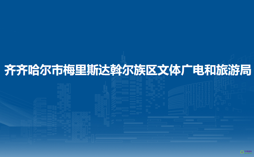 齊齊哈爾市梅里斯達斡爾族區(qū)文體廣電和旅游局