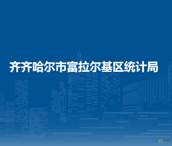 齊齊哈爾市富拉爾基區(qū)統(tǒng)計局