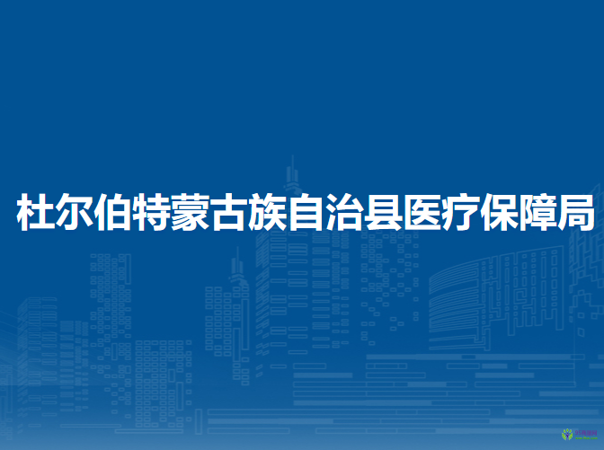 杜爾伯特蒙古族自治縣醫(yī)療保障局