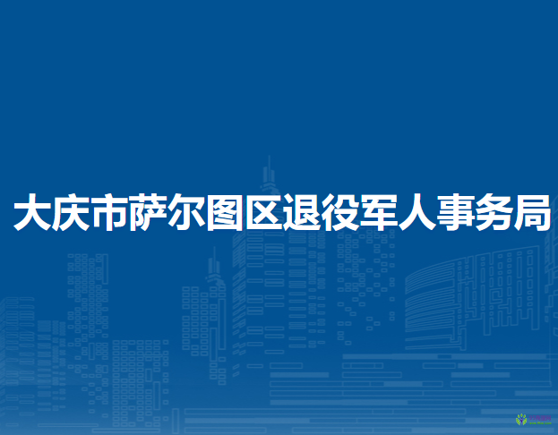 大慶市薩爾圖區(qū)退役軍人事務(wù)局