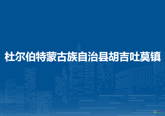 杜爾伯特蒙古族自治縣胡吉吐莫鎮(zhèn)人民政府