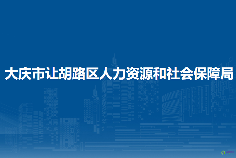 大慶市讓胡路區(qū)人力資源和社會(huì)保障局