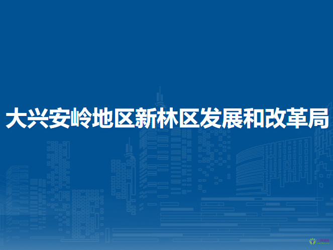 大興安嶺地區(qū)新林區(qū)發(fā)展和改革局