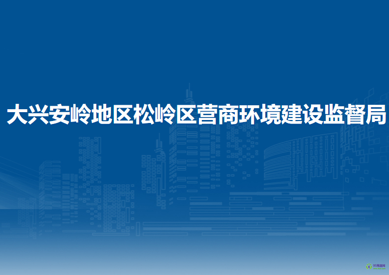 大興安嶺地區(qū)松嶺區(qū)營(yíng)商環(huán)境建設(shè)監(jiān)督局