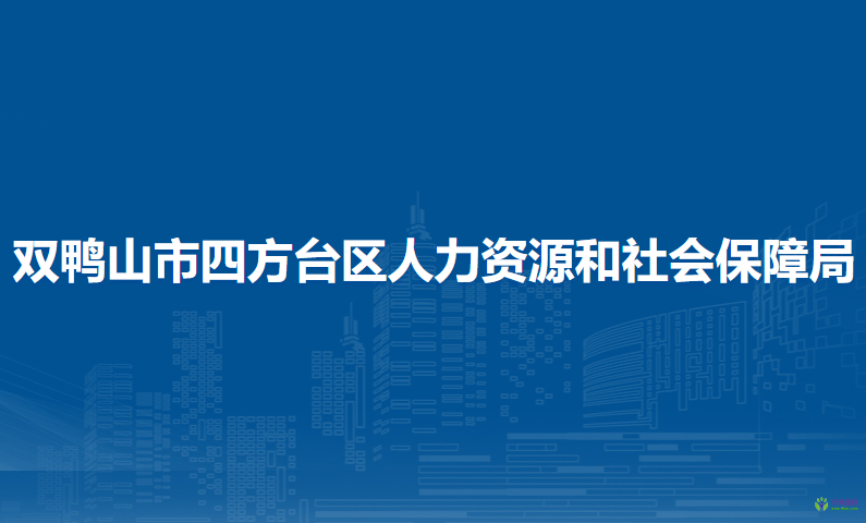 雙鴨山市四方臺區(qū)人力資源和社會保障局