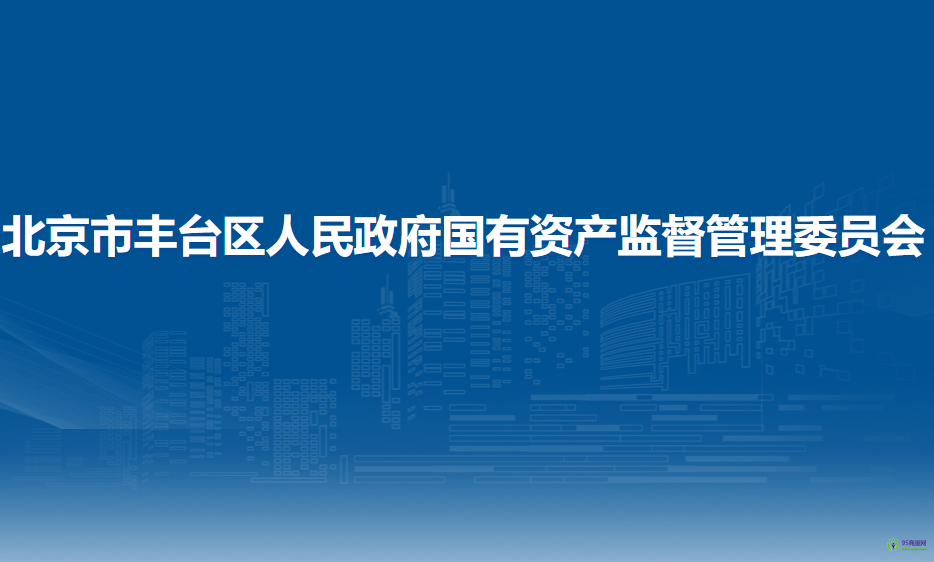 北京市豐臺(tái)區(qū)人民政府國(guó)有資產(chǎn)監(jiān)督管理委員會(huì)