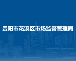 貴陽市花溪區(qū)市場(chǎng)監(jiān)督管理局